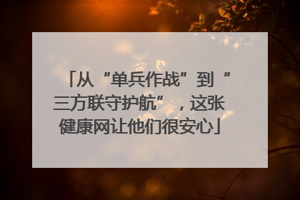 从“单兵作战”到“三方联守护航”，这张健康网让他们很安心