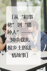 从“和事佬”到“播种人”——30余载扎根乡土的法情故事