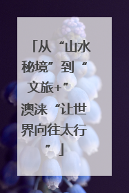 从“山水秘境”到“文旅+” 澳涞“让世界向往太行”