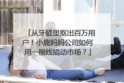 从牙缝里抠出百万用户！小鹿妈妈公司如何用一根线撬动市场？