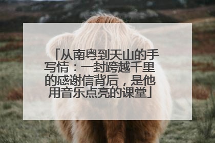 从南粤到天山的手写情：一封跨越千里的感谢信背后，是他用音乐点亮的课堂