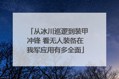 从冰川巡逻到装甲冲锋 看无人装备在我军应用有多全面