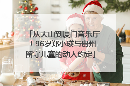 从大山到厦门音乐厅！96岁郑小瑛与贵州留守儿童的动人约定