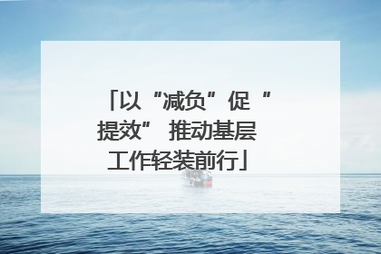 以“减负”促“提效” 推动基层工作轻装前行