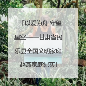 以爱为舟 守望星空——甘肃省民乐县全国文明家庭赵燕家庭纪实