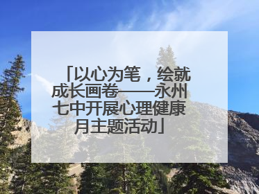 以心为笔，绘就成长画卷——永州七中开展心理健康月主题活动