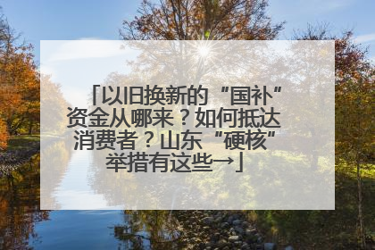 以旧换新的“国补”资金从哪来？如何抵达消费者？山东“硬核”举措有这些→