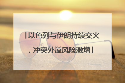 以色列与伊朗持续交火，冲突外溢风险激增