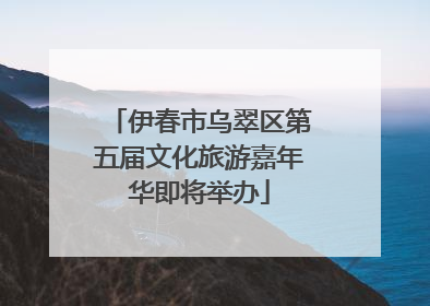 伊春市乌翠区第五届文化旅游嘉年华即将举办