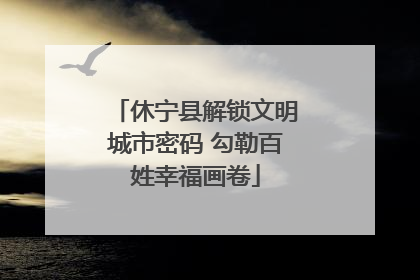 休宁县解锁文明城市密码 勾勒百姓幸福画卷