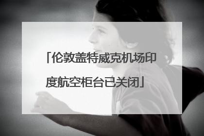 伦敦盖特威克机场印度航空柜台已关闭