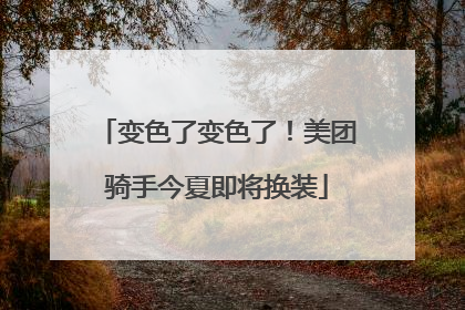 变色了变色了！美团骑手今夏即将换装