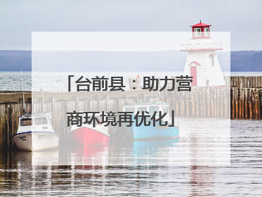 台前县：助力营商环境再优化