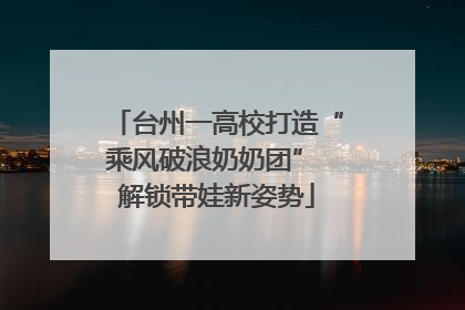 台州一高校打造“乘风破浪奶奶团” 解锁带娃新姿势