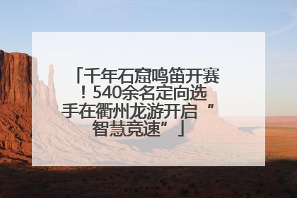 千年石窟鸣笛开赛！540余名定向选手在衢州龙游开启“智慧竞速”