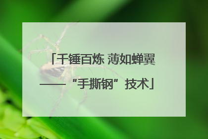 千锤百炼 薄如蝉翼——“手撕钢”技术