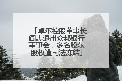 卓尔控股董事长阎志退出众邦银行董事会，多名股东股权遭司法冻结