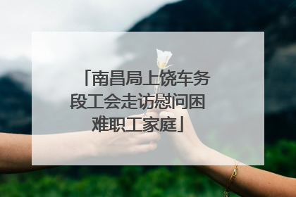 南昌局上饶车务段工会走访慰问困难职工家庭