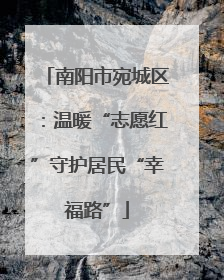 南阳市宛城区：温暖“志愿红”守护居民“幸福路”
