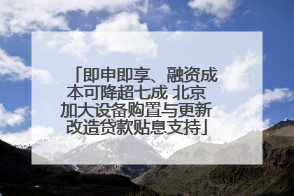 即申即享、融资成本可降超七成 北京加大设备购置与更新改造贷款贴息支持