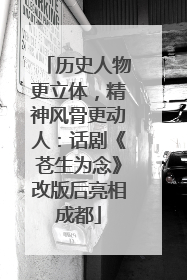 历史人物更立体，精神风骨更动人：话剧《苍生为念》改版后亮相成都