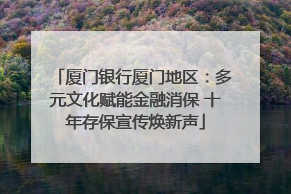 厦门银行厦门地区：多元文化赋能金融消保 十年存保宣传焕新声