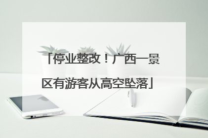 停业整改！广西一景区有游客从高空坠落