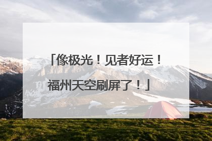 像极光！见者好运！福州天空刷屏了！