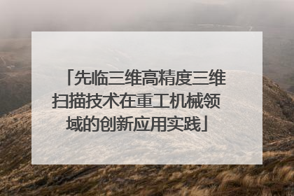 先临三维高精度三维扫描技术在重工机械领域的创新应用实践