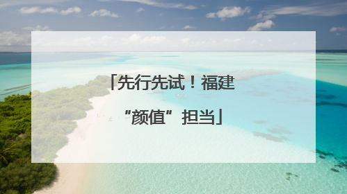 先行先试！福建“颜值”担当