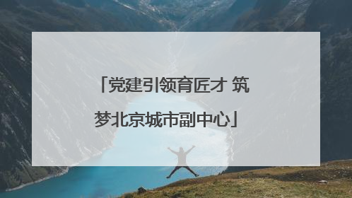 党建引领育匠才 筑梦北京城市副中心
