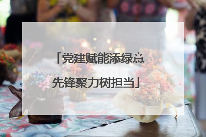 党建赋能添绿意 先锋聚力树担当