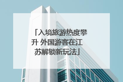 入境旅游热度攀升 外国游客在江苏解锁新玩法