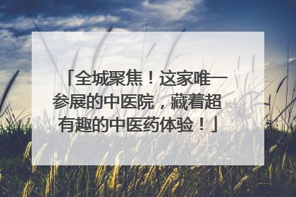 全城聚焦！这家唯一参展的中医院，藏着超有趣的中医药体验！