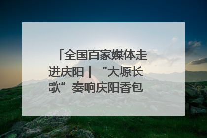 全国百家媒体走进庆阳｜“大塬长歌”奏响庆阳香包民俗文化节序曲