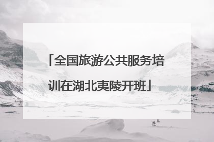 全国旅游公共服务培训在湖北夷陵开班