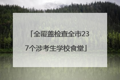 全覆盖检查全市237个涉考生学校食堂