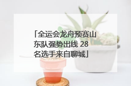 全运会龙舟预赛山东队强势出线 28名选手来自聊城