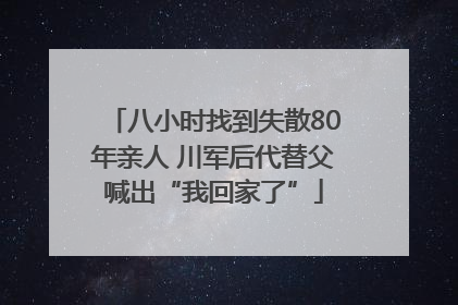 八小时找到失散80年亲人 川军后代替父喊出“我回家了”