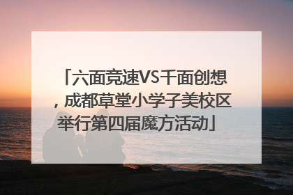 六面竞速VS千面创想，成都草堂小学子美校区举行第四届魔方活动