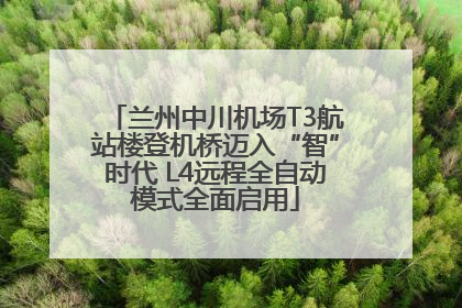 兰州中川机场T3航站楼登机桥迈入“智”时代 L4远程全自动模式全面启用