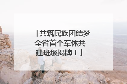 共筑民族团结梦 全省首个军休共建班级揭牌！