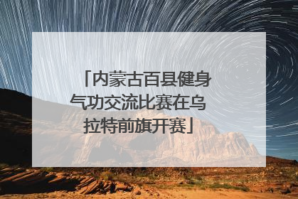 内蒙古百县健身气功交流比赛在乌拉特前旗开赛