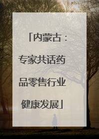 内蒙古：专家共话药品零售行业健康发展