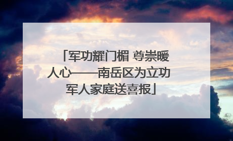 军功耀门楣 尊崇暖人心——南岳区为立功 军人家庭送喜报