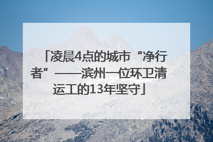 凌晨4点的城市“净行者”——滨州一位环卫清运工的13年坚守