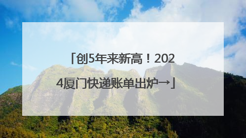 创5年来新高！2024厦门快递账单出炉→