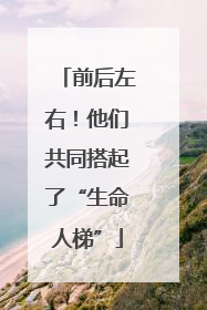 前后左右！他们共同搭起了“生命人梯”