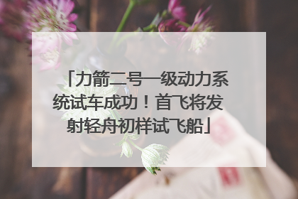力箭二号一级动力系统试车成功！首飞将发射轻舟初样试飞船