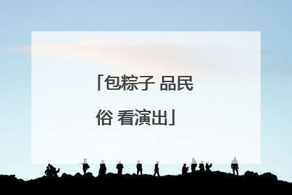 包粽子 品民俗 看演出